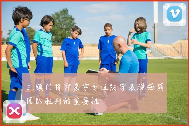 三镇门将郭嘉宇专注防守表现强调团队胜利的重要性