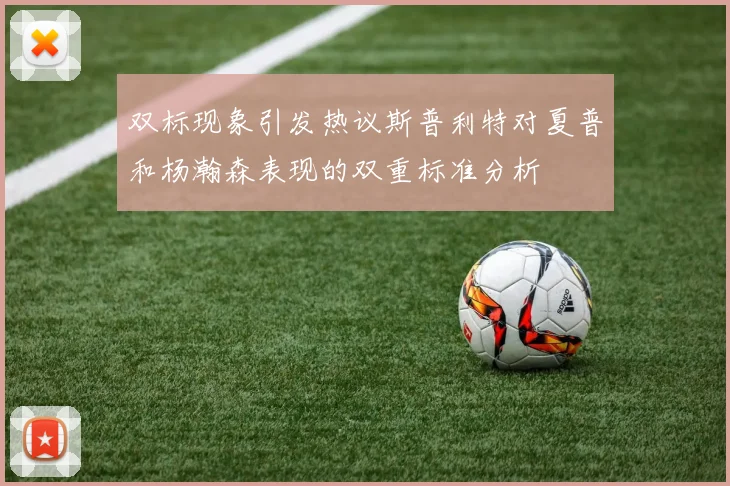 双标现象引发热议斯普利特对夏普和杨瀚森表现的双重标准分析