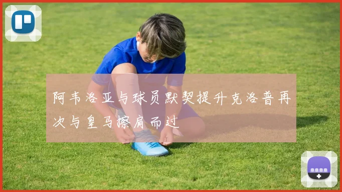 阿韦洛亚与球员默契提升克洛普再次与皇马擦肩而过