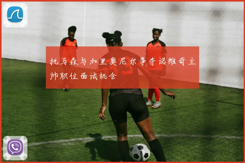 托马森与加里奥尼尔争夺诺维奇主帅职位面试机会