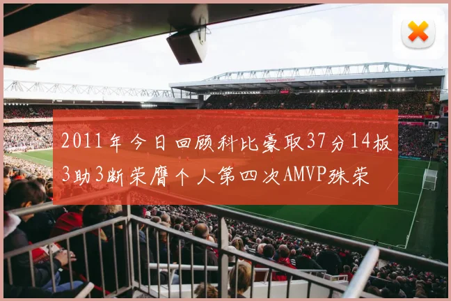 2011年今日回顾科比豪取37分14板3助3断荣膺个人第四次AMVP殊荣