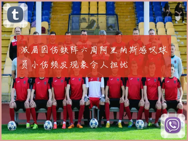 浓眉因伤缺阵六周阿里纳斯感叹球员小伤频发现象令人担忧