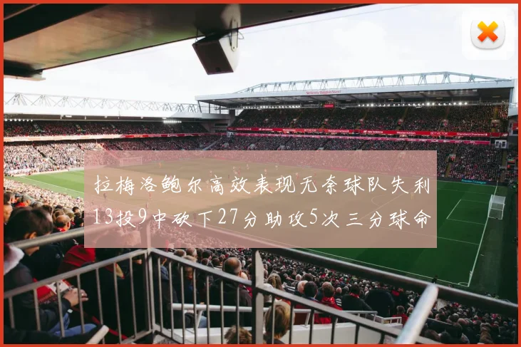 拉梅洛鲍尔高效表现无奈球队失利13投9中砍下27分助攻5次三分球命中率惊人