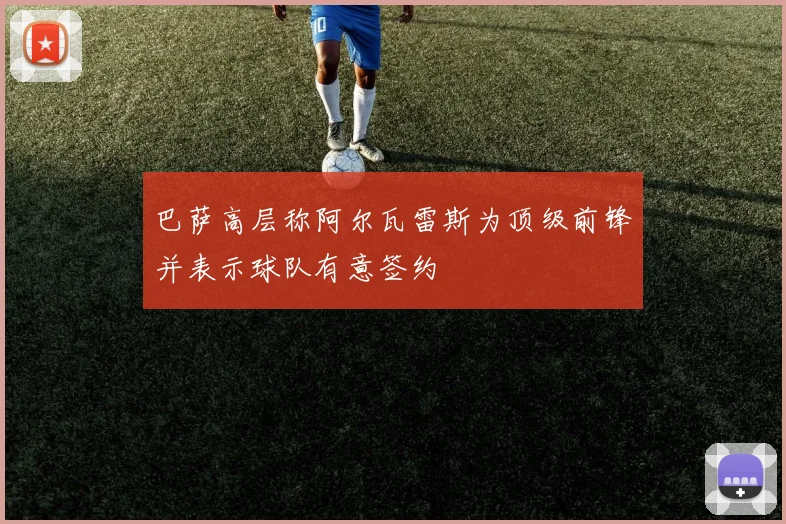 巴萨高层称阿尔瓦雷斯为顶级前锋并表示球队有意签约