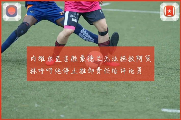 内维尔直言胜桑德兰无法拯救阿莫林呼吁他停止推卸责任给评论员