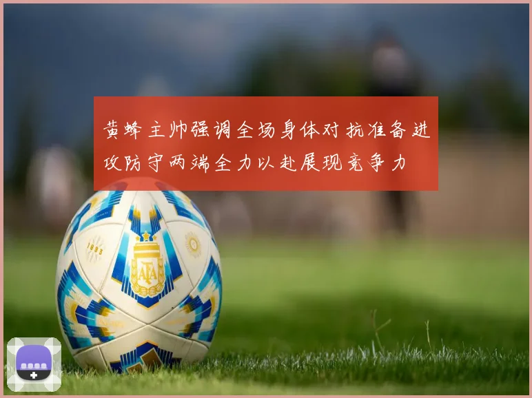 黄蜂主帅强调全场身体对抗准备进攻防守两端全力以赴展现竞争力