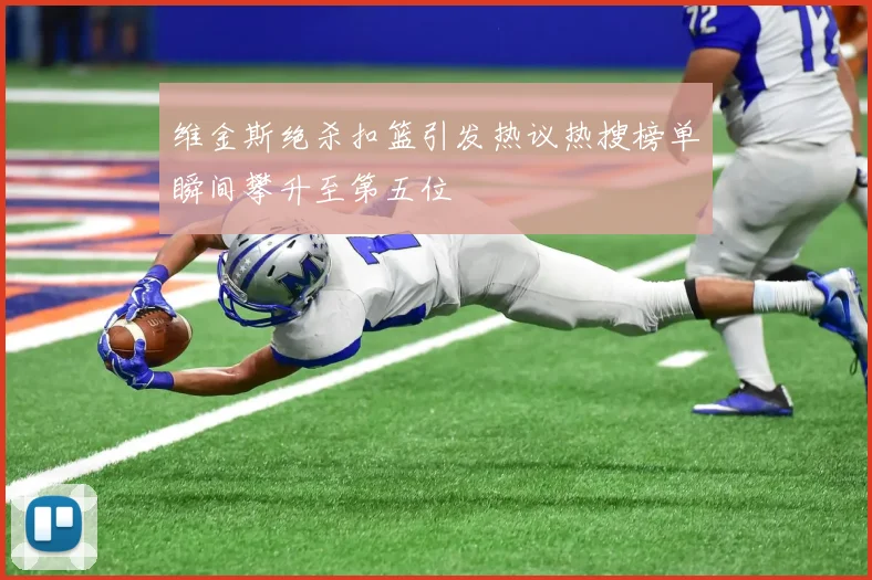 维金斯绝杀扣篮引发热议热搜榜单瞬间攀升至第五位