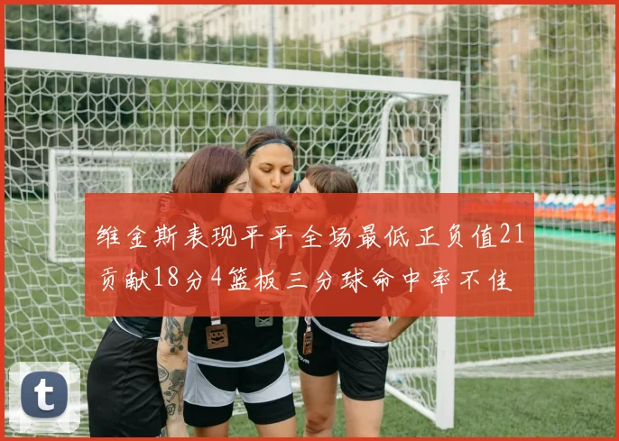 维金斯表现平平全场最低正负值21贡献18分4篮板三分球命中率不佳