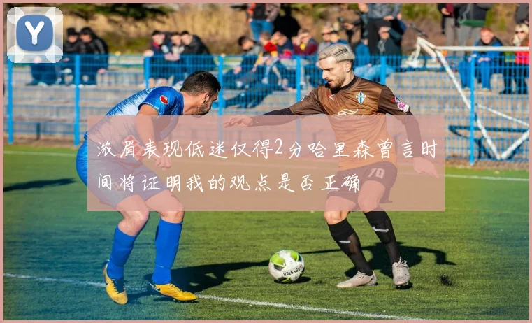 浓眉表现低迷仅得2分哈里森曾言时间将证明我的观点是否正确