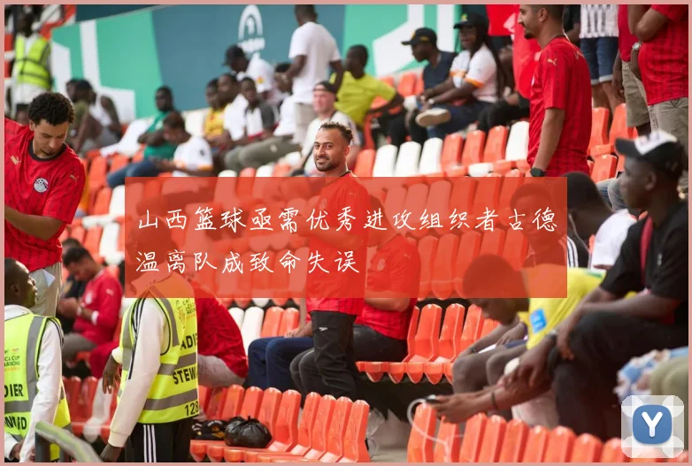 山西篮球亟需优秀进攻组织者古德温离队成致命失误